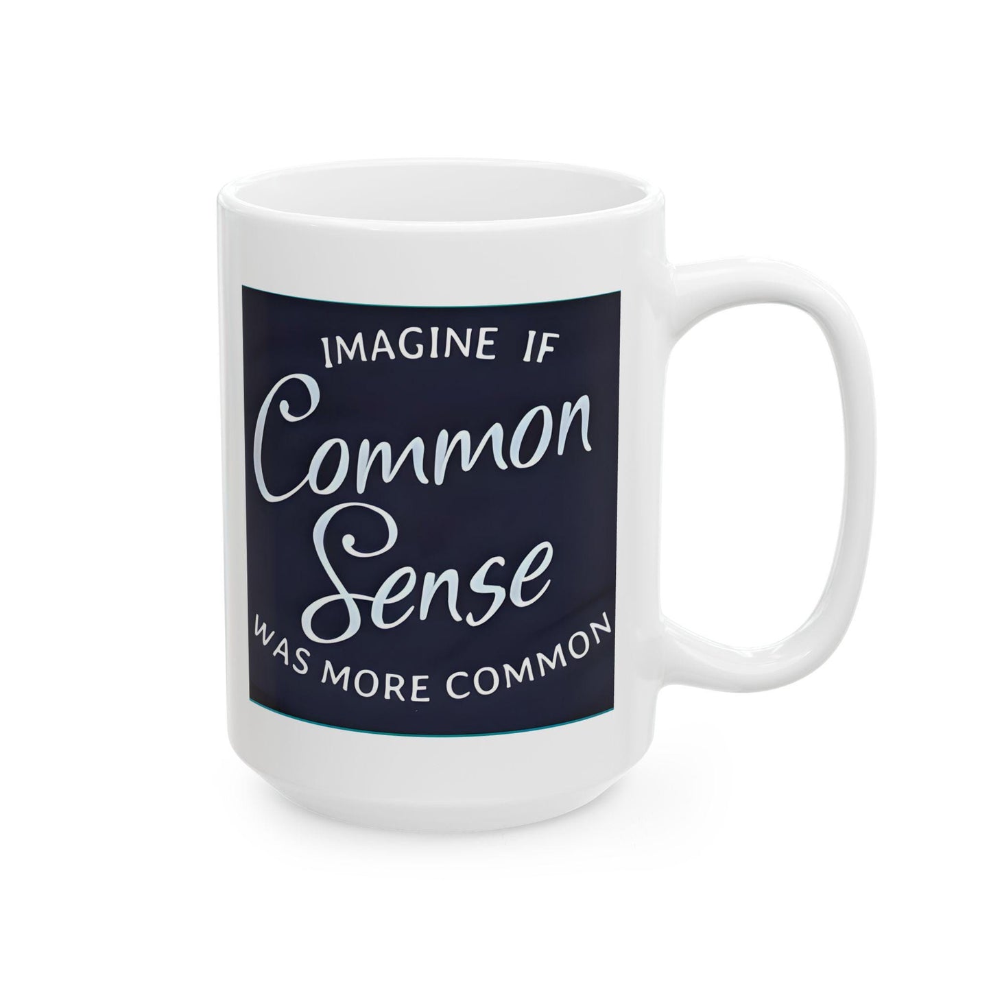 Imagine If Common Sense Was More Common - Ceramic Mug, (11oz, 15oz). Gift for Him. Gift for Her.