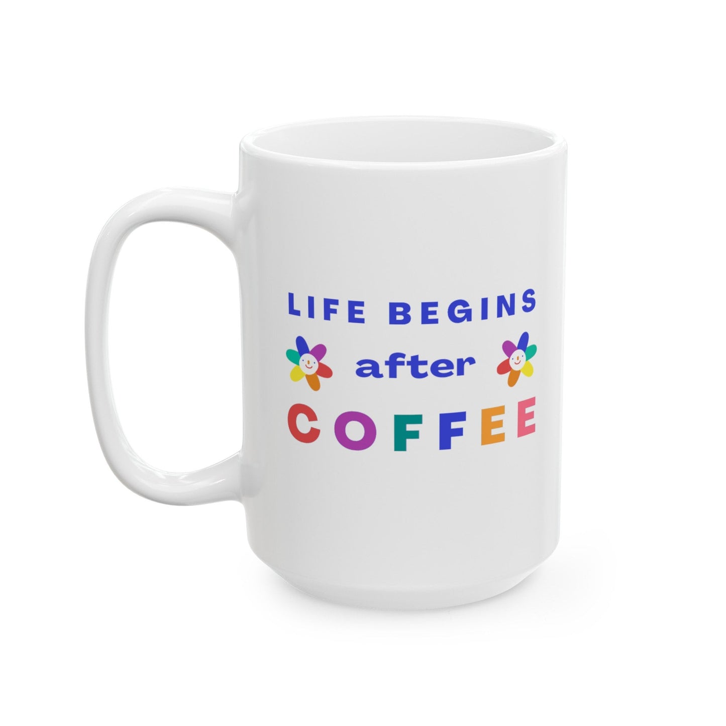 Life Begins After Coffee -  Ceramic Mug, (11oz, 15oz),